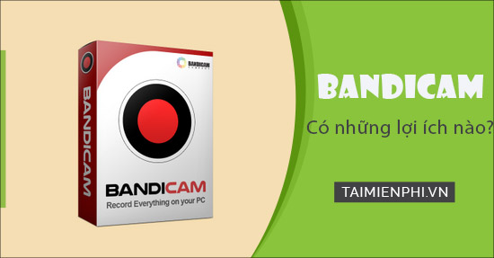 Tìm hiểu Lợi ích của Bandicam, phần mềm quay video, chụp màn hình tốt nhất
