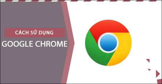 Hướng dẫn cách sử dụng Google Chrome