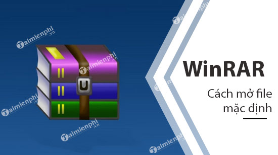 Hướng dẫn mở file nén mặc định bằng WinRAR