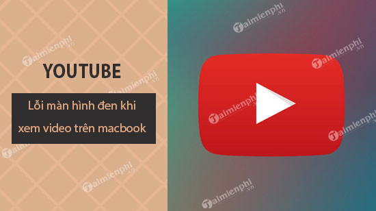 Cách sửa lỗi màn hình đen khi xem video Youtube trên Macbook