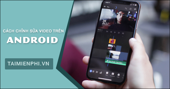 cach chinh sua video tren thiet bi android