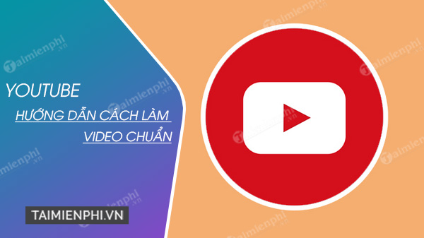 cach lam video youtube chuan nhu the nao?