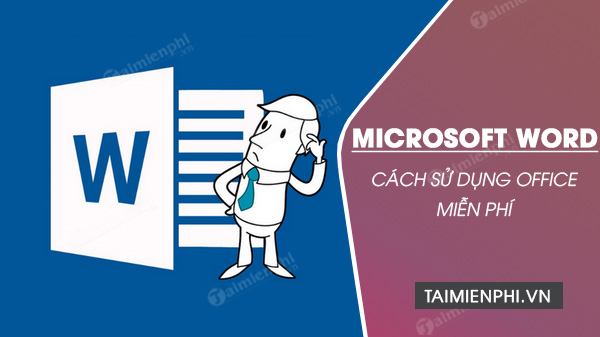 Cách sử dụng Microsoft Word miễn phí, không tốn một đồng