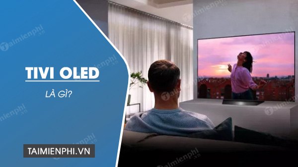 Tivi OLED là gì? có gì khác với tivi LED thường?