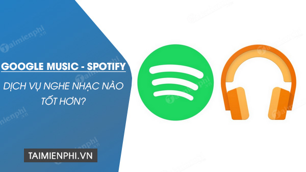 Google Music và Spotify, dịch vụ nghe nhạc nào tốt hơn?