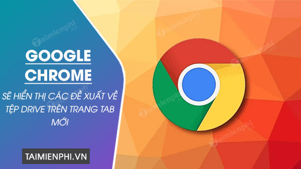 google chrome hien thi de xuat tep drive tren trang tab moi