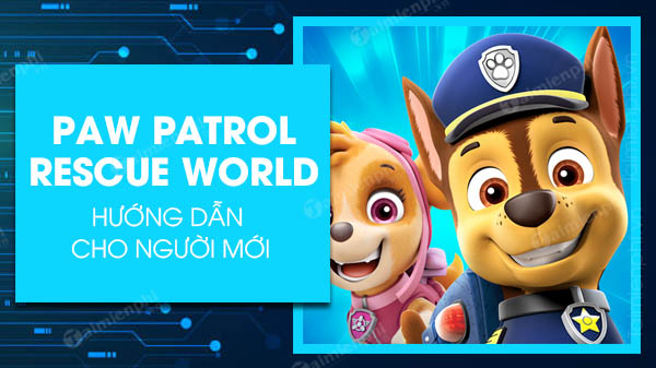 huong dan cach choi paw patrol rescue world cho nguoi choi moi