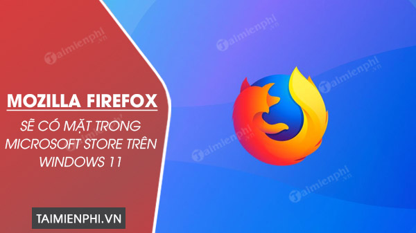 Mozilla Firefox sẽ có mặt trong Microsoft Store trên Windows 11