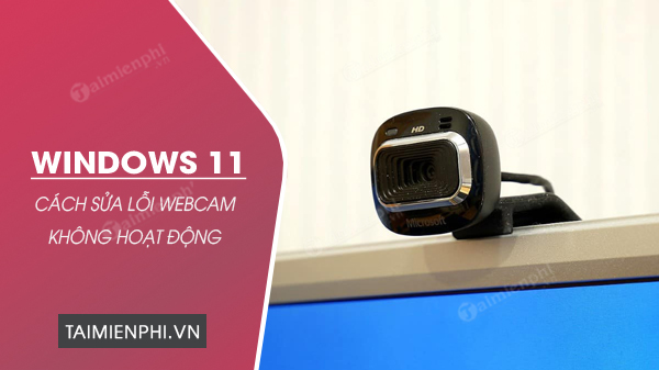 cach sua loi webcam khong hoat dong tren windows 11