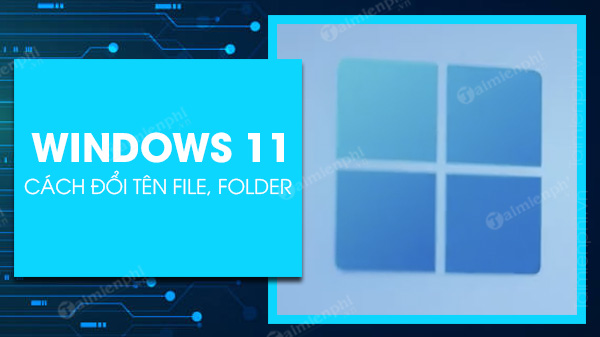 Hướng dẫn 3 Cách đổi tên file, folder trên Windows 11