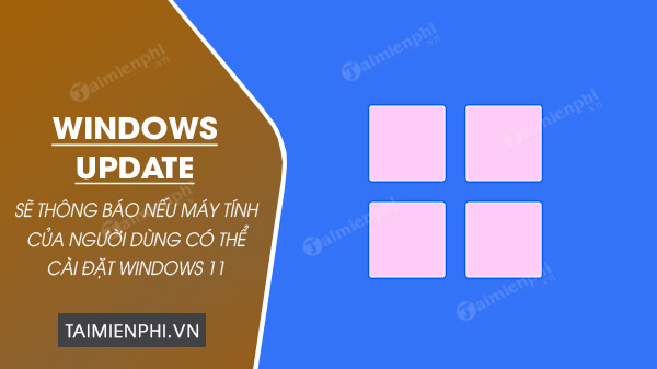 windows update se cho ban biet windows 11 co the cai dat tren may tinh cua ban hay khong