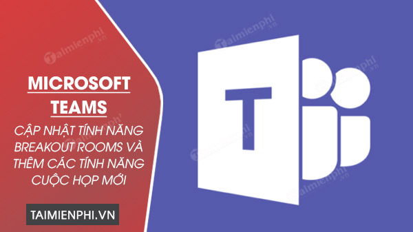 Microsoft teams them tinh nang phong hop va phong dot pha moi