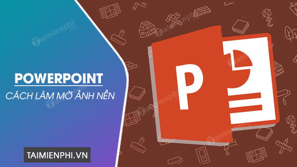 Cách tạo và làm mờ ảnh background trong PowerPoint trên máy tính PC