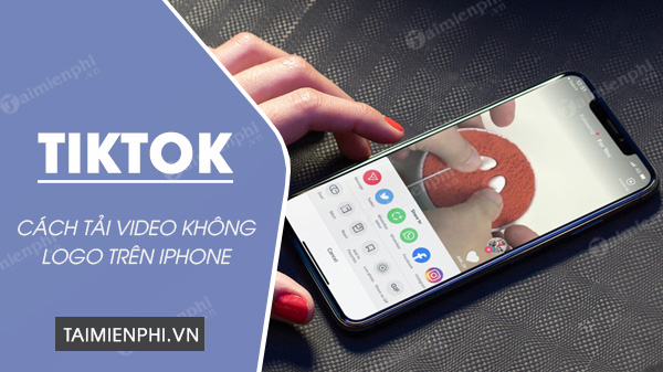 Cách tải video TikTok không logo trên iPhone đơn giản nhất