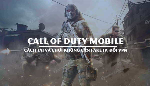 huong dan choi call of duty mobile khong can fake ip doi vpn