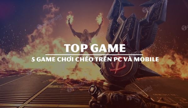 top 5 game choi cheo giua pc va mobile hay nhat