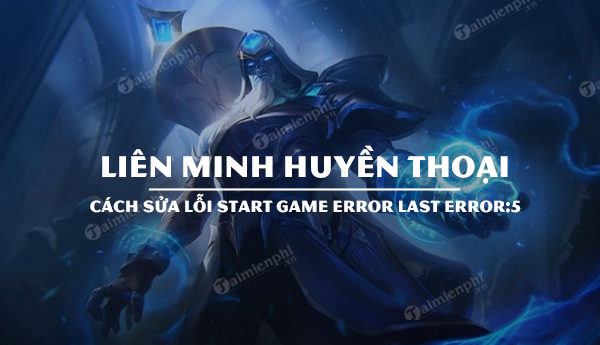 Sửa lỗi Start game error last error:5 Liên Minh Huyền Thoại