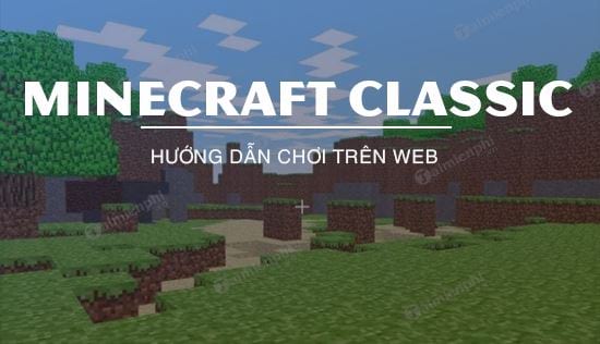 Cách chơi Minecraft Classic bản Web miễn phí