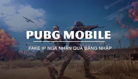 Cách fake IP Nga nhận quà đăng nhập PUBG Mobile