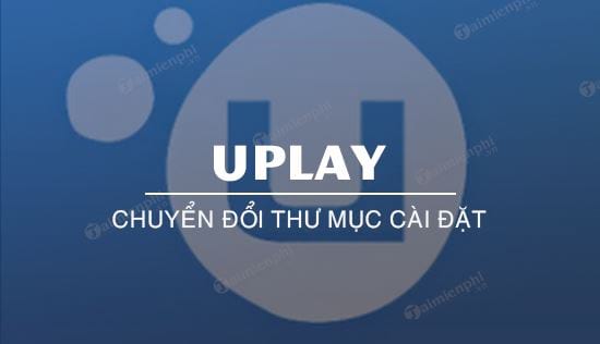 Cách chuyển đổi thư mục cài đặt game trên Uplay