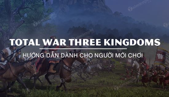 huong dan choi total war three kingdoms danh cho nguoi moi