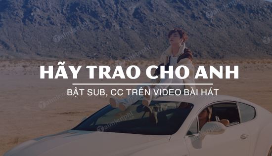 Bật Sub, CC bài hát Hãy Trao Cho Anh như thế nào?