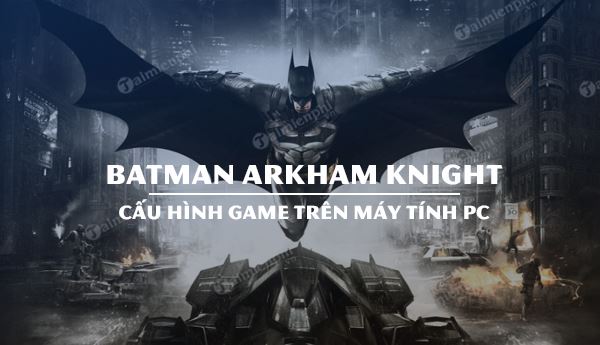 Cấu hình chơi Batman Arkham Knight trên máy tính
