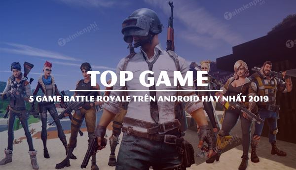 top 5 game battle royale cho android hay nhat 2019