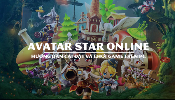 Cách cài đặt và chơi Avatar Star Online, game bắn súng trên PC