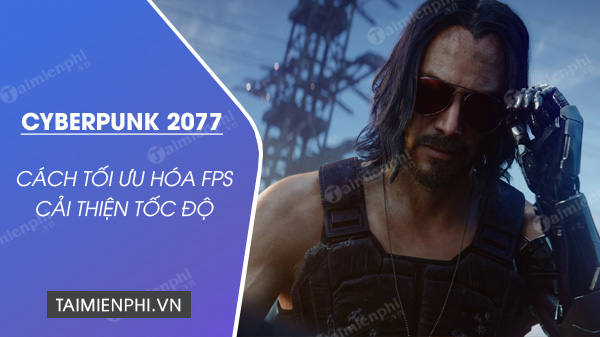 cach toi uu hoa fps cyberpunk 2077 cai thien toc do khung hinh