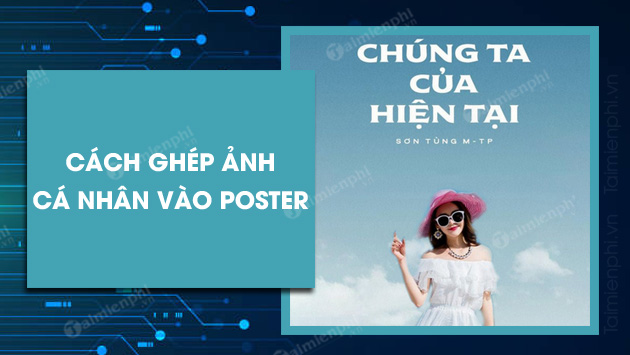 cach ghep anh ca nhan vao poster chung ta cua hien tai