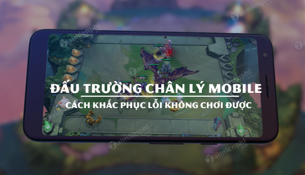 ly do ban khong the choi dtcl mobile va cach khac phuc