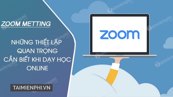 Các thiết lập quan trọng trong phần mềm Zoom khi dạy học online