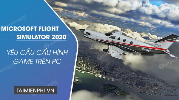 cau hinh choi game microsoft flight simulator 2020 tren pc