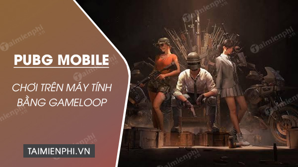 cach choi pubg mobile tren may tinh bang gameloop