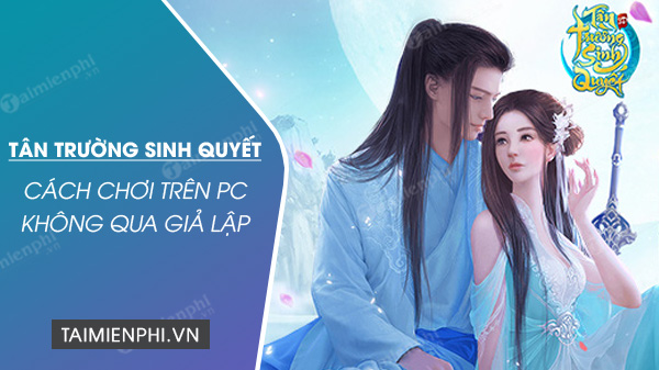 Cách tải và chơi game Tân Trường Sinh Quyết PC