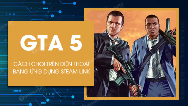 cach choi gta 5 tren dien thoai bang steam link