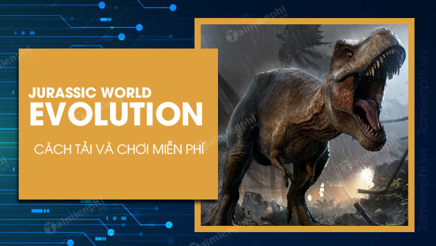 cach tai va choi mien phi game jurassic world evolution