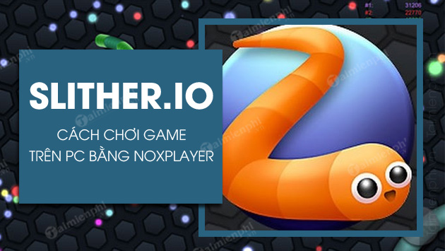 Cách chơi game rắn săn mồi Slither.io trên pc bằng NoxPlayer