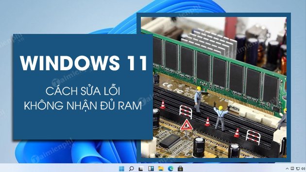 Cách sửa lỗi Windows 11 không nhận đủ RAM