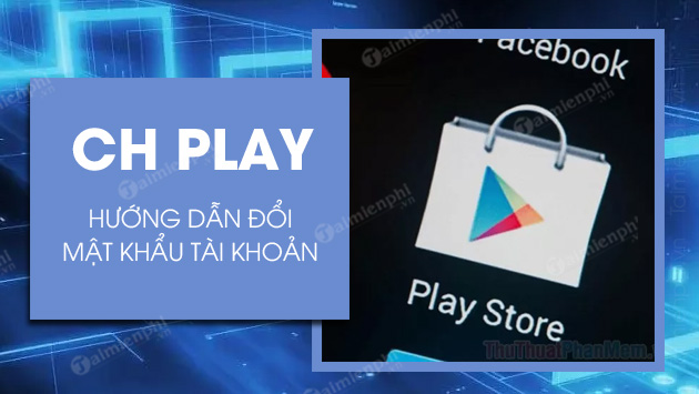 Cách đổi mật khẩu CH Play, Google Play trên điện thoại Android