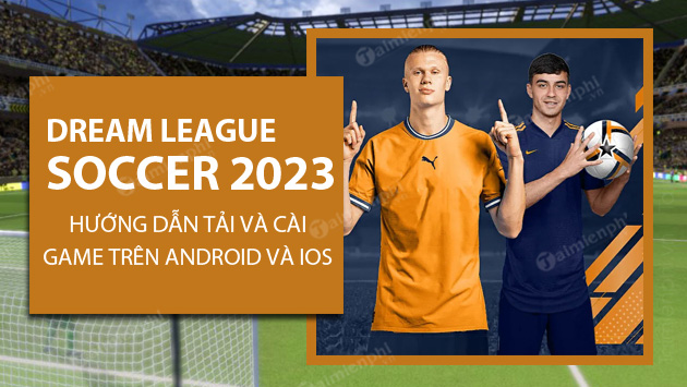 Cách cài đặt và cài đặt Dream League Soccer 2023 trên điện thoại Android, iPhone
