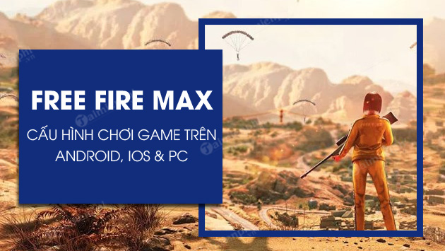 Cấu hình chơi Free Fire Max trên điện thoại Android, iOS và PC