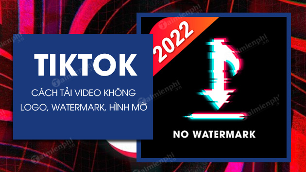 cach tai video tiktok 2022 khong logo hinh mo watermark