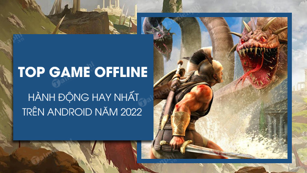 Top game offline hành động cho Android năm 2022 hay nhất