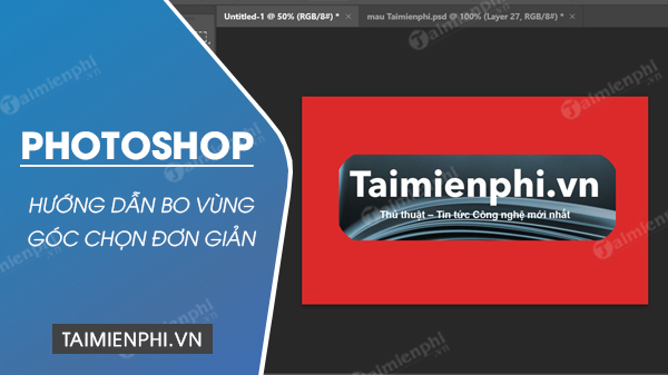 Cách bo góc vùng chọn trong Photoshop đơn giản, dễ dàng