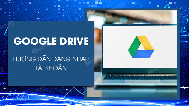 Cách đăng nhập Google Drive trên máy tính, pc