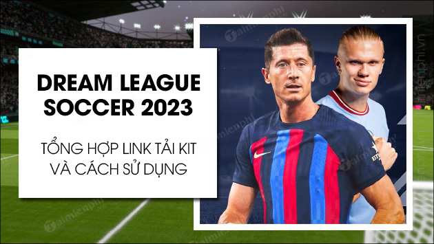 Link Kit Dream League Soccer 2023 Real Madrid, Mu, Mc, Psg, Việt Nam