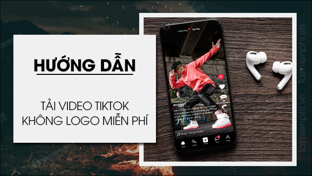 Cách lưu video TikTok không có logo trên Android, iOS đơn giản, hiệu quả nhất