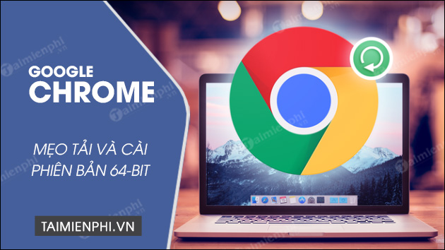 cach tai va cai google chrome 64 bit